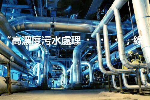 “高濃度污水處理，綠色環(huán)保新篇章”